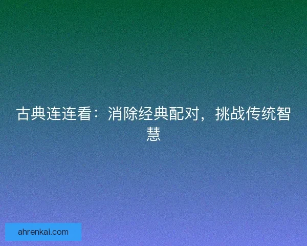 古典连连看：消除经典配对，挑战传统智慧