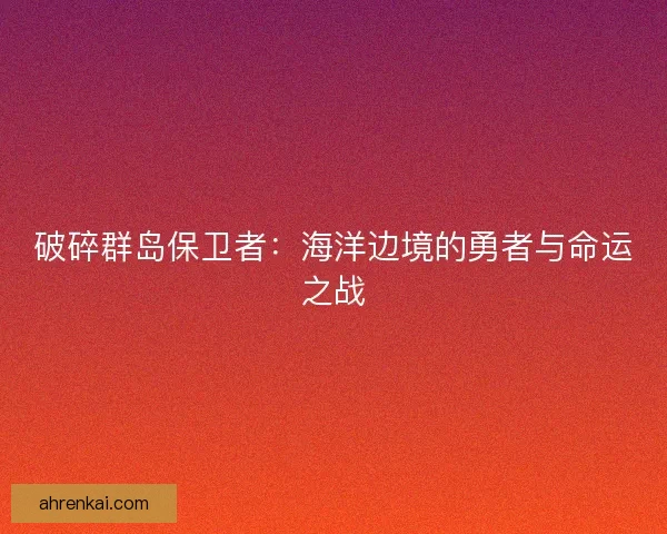 破碎群岛保卫者：海洋边境的勇者与命运之战