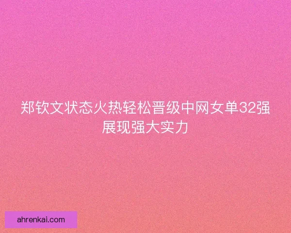 郑钦文状态火热轻松晋级中网女单32强展现强大实力