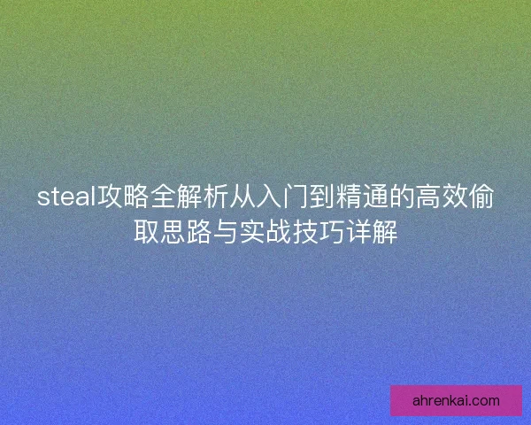steal攻略全解析从入门到精通的高效偷取思路与实战技巧详解