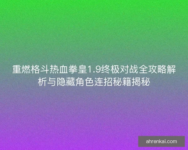 重燃格斗热血拳皇1.9终极对战全攻略解析与隐藏角色连招秘籍揭秘