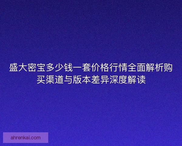 盛大密宝多少钱一套价格行情全面解析购买渠道与版本差异深度解读