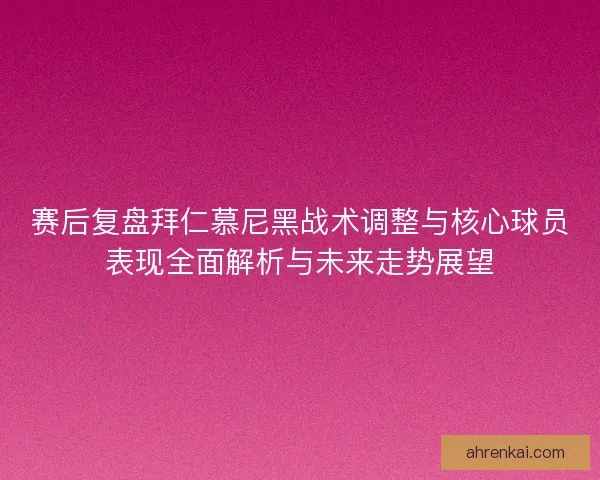 赛后复盘拜仁慕尼黑战术调整与核心球员表现全面解析与未来走势展望